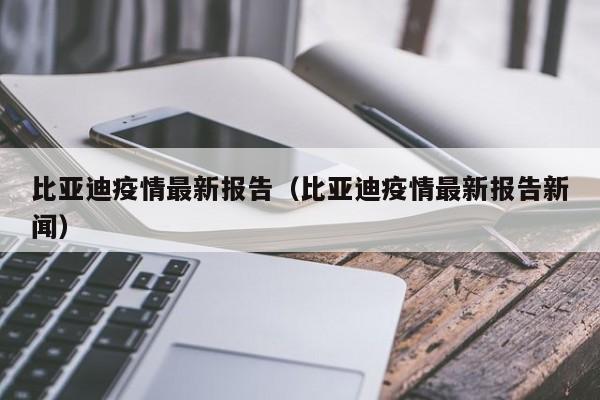 比亚迪疫情最新报告(比亚迪疫情最新报告新闻)