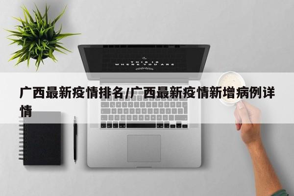 广西最新疫情排名/广西最新疫情新增病例详情