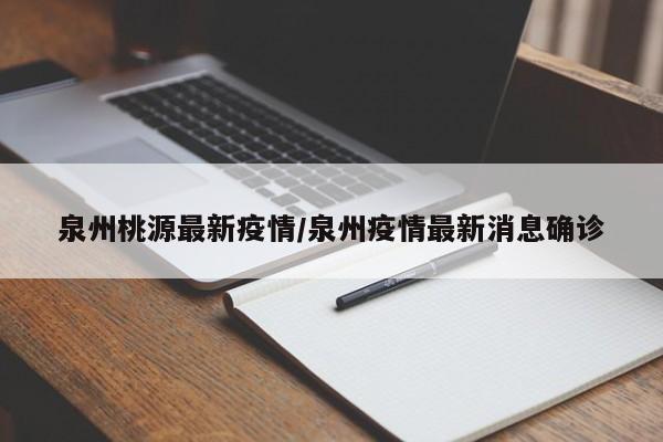 泉州桃源最新疫情/泉州疫情最新消息确诊
