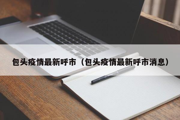 包头疫情最新呼市(包头疫情最新呼市消息)