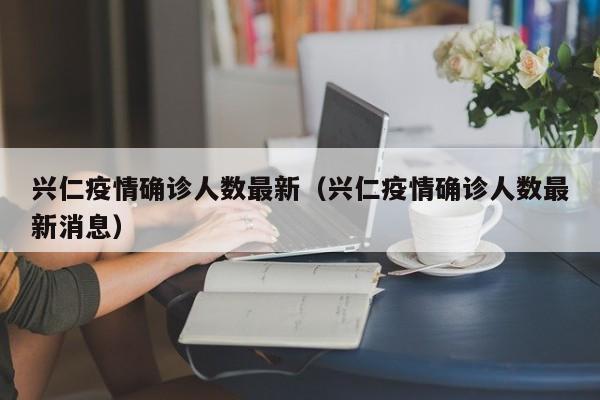 兴仁疫情确诊人数最新(兴仁疫情确诊人数最新消息)