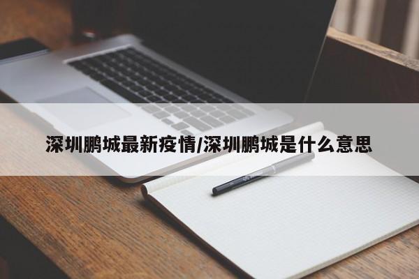 深圳鹏城最新疫情/深圳鹏城是什么意思