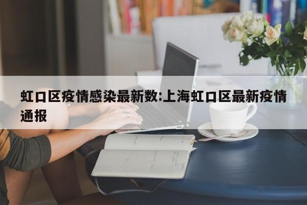 虹口区疫情感染最新数:上海虹口区最新疫情通报
