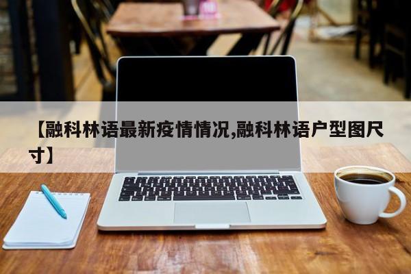 【融科林语最新疫情情况,融科林语户型图尺寸】