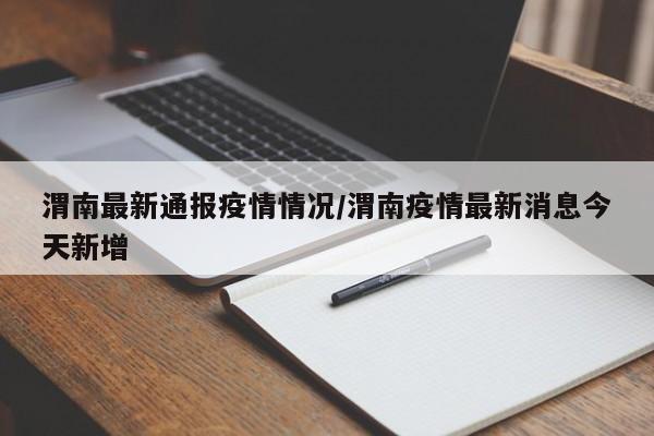 渭南最新通报疫情情况/渭南疫情最新消息今天新增