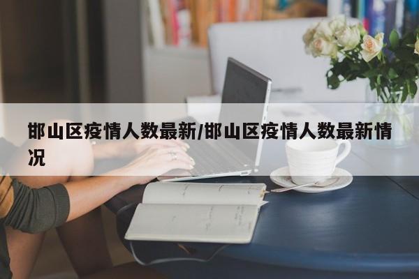邯山区疫情人数最新/邯山区疫情人数最新情况