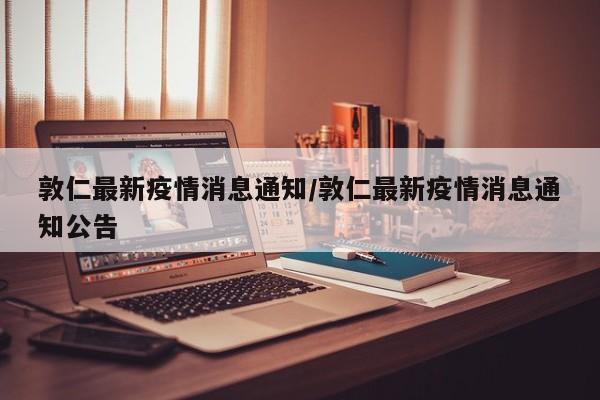 敦仁最新疫情消息通知/敦仁最新疫情消息通知公告