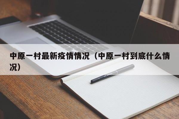 中原一村最新疫情情况(中原一村到底什么情况)