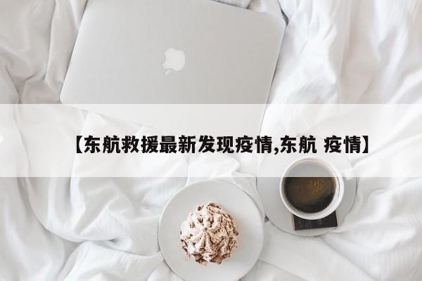 【东航救援最新发现疫情,东航 疫情】