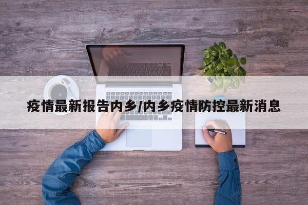 疫情最新报告内乡/内乡疫情防控最新消息